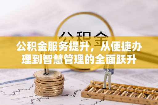 武穴公积金服务提升，从便捷办理到智慧管理的全面跃升