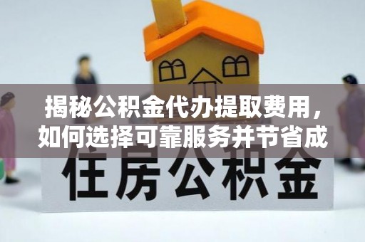 武穴揭秘公积金代办提取费用，如何选择可靠服务并节省成本