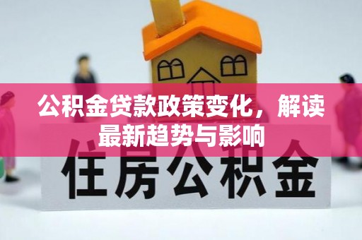 武穴公积金贷款政策变化，解读最新趋势与影响