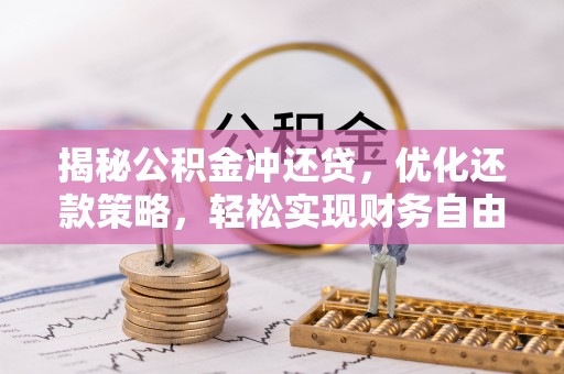 武穴揭秘公积金冲还贷，优化还款策略，轻松实现财务自由