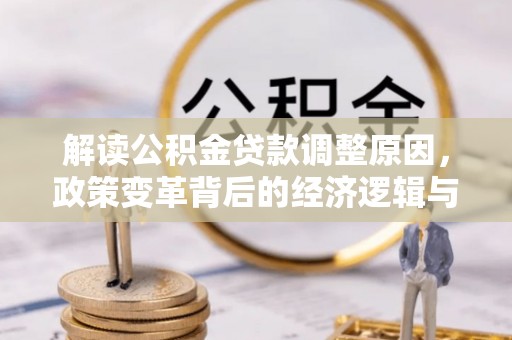 武穴解读公积金贷款调整原因，政策变革背后的经济逻辑与民生影响